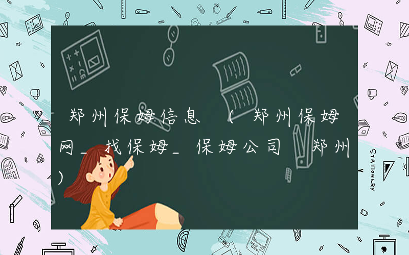 郑州保姆信息 (郑州保姆网_找保姆_保姆公司 郑州)